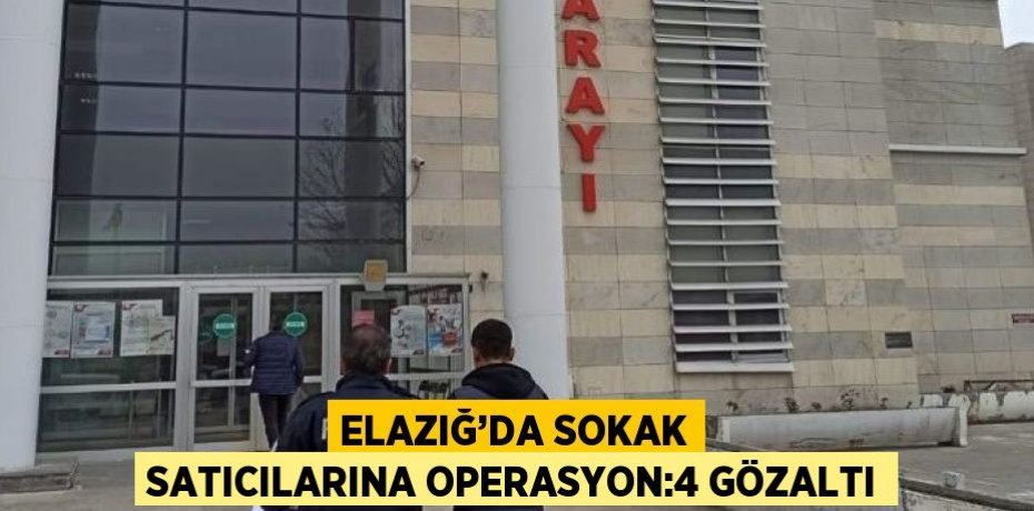 ELAZIĞ’DA SOKAK SATICILARINA OPERASYON:4 GÖZALTI