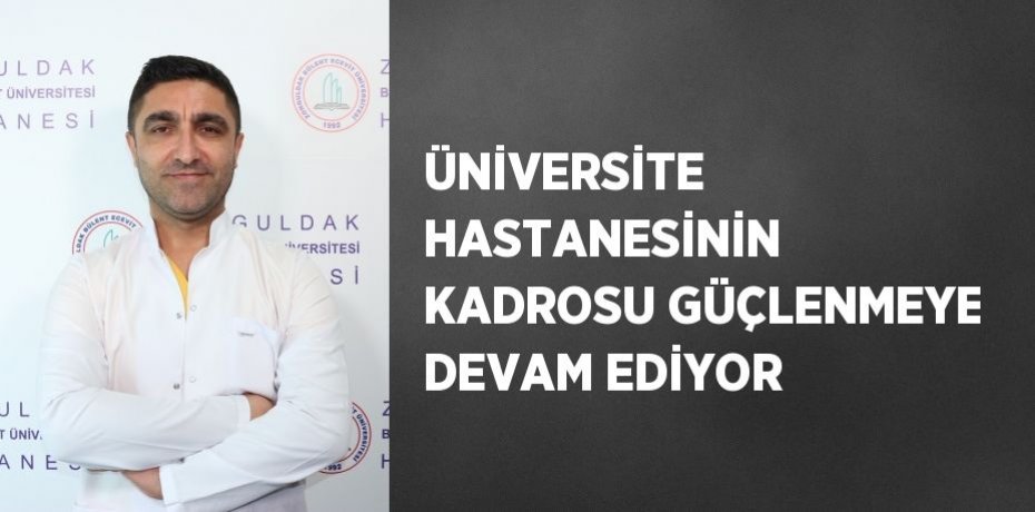ÜNİVERSİTE HASTANESİNİN KADROSU GÜÇLENMEYE DEVAM EDİYOR