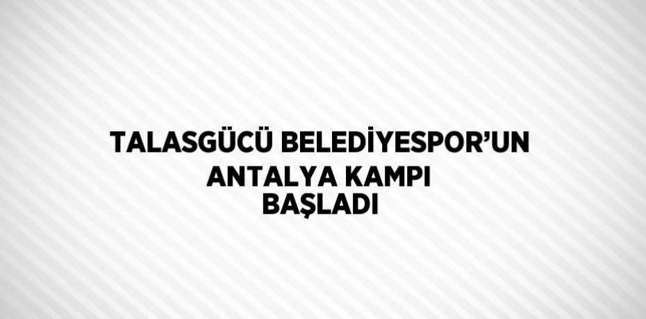 TALASGÜCÜ BELEDİYESPOR’UN ANTALYA KAMPI BAŞLADI