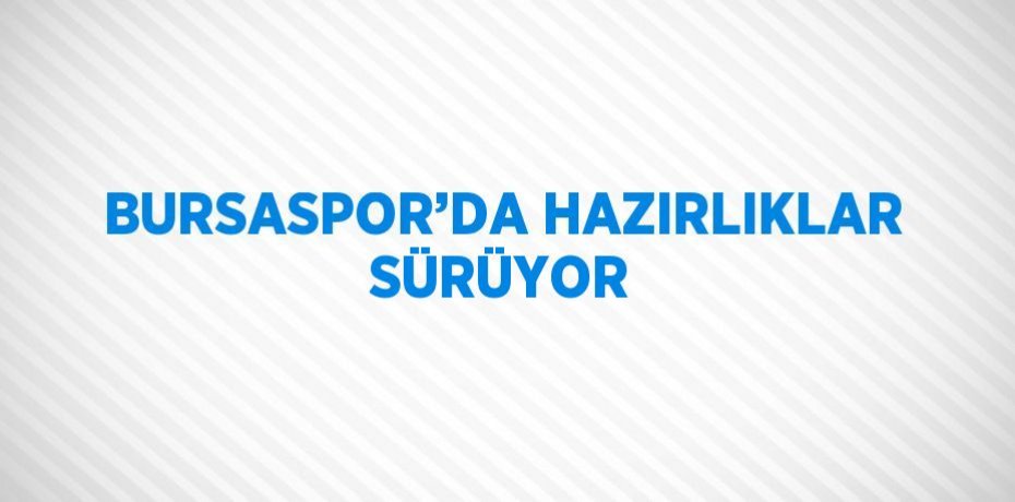 BURSASPOR’DA HAZIRLIKLAR SÜRÜYOR