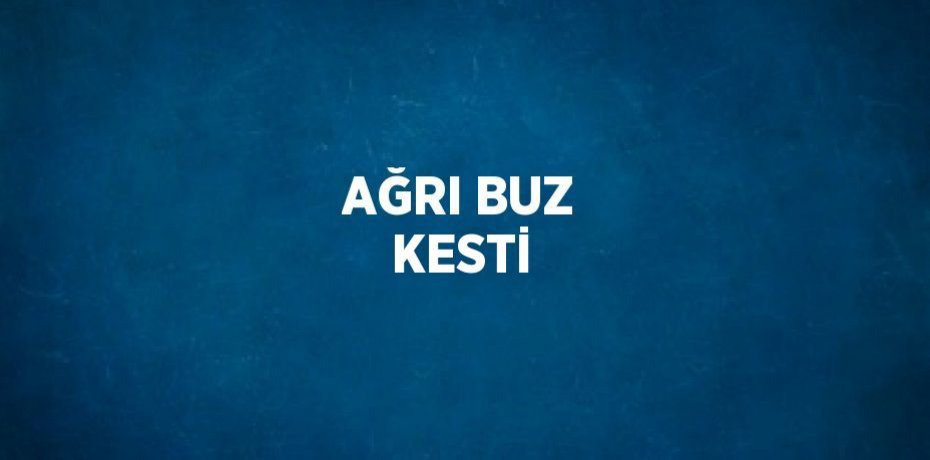 AĞRI BUZ KESTİ