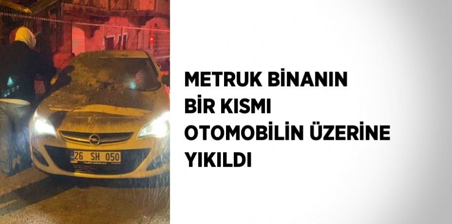 METRUK BİNANIN BİR KISMI OTOMOBİLİN ÜZERİNE YIKILDI