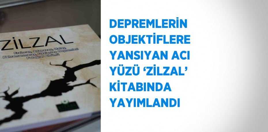 DEPREMLERİN OBJEKTİFLERE YANSIYAN ACI YÜZÜ ‘ZİLZAL’ KİTABINDA YAYIMLANDI