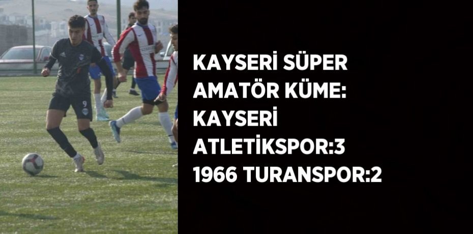 KAYSERİ SÜPER AMATÖR KÜME: KAYSERİ ATLETİKSPOR:3 1966 TURANSPOR:2