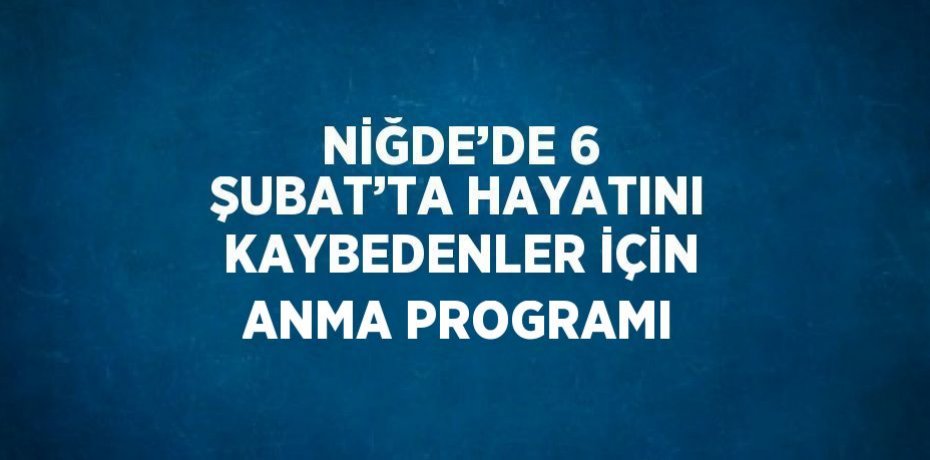 NİĞDE’DE 6 ŞUBAT’TA HAYATINI KAYBEDENLER İÇİN ANMA PROGRAMI