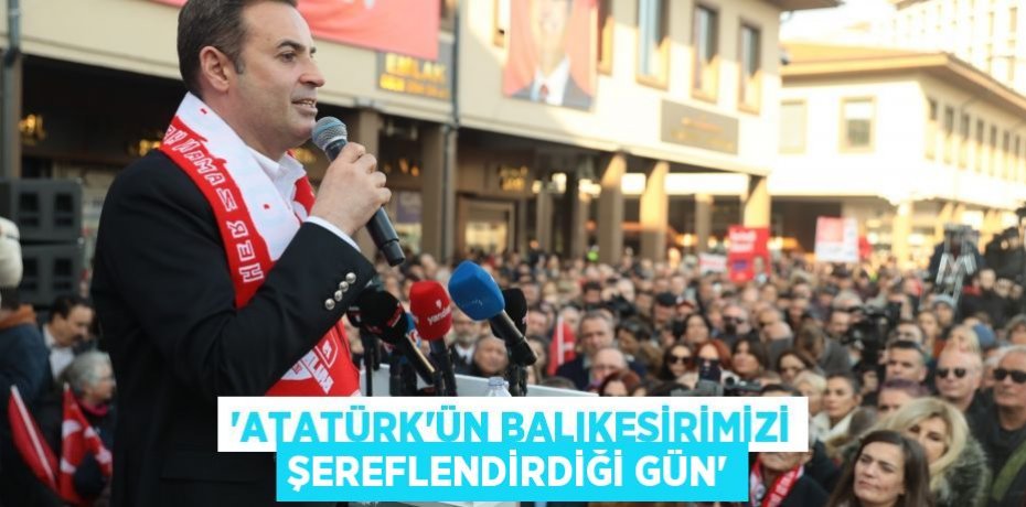 “ATATÜRK’ÜN BALIKESİRİMİZİ ŞEREFLENDİRDİĞİ GÜN”