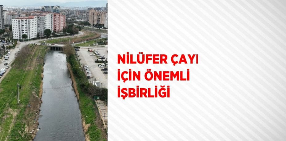 NİLÜFER ÇAYI İÇİN ÖNEMLİ İŞBİRLİĞİ
