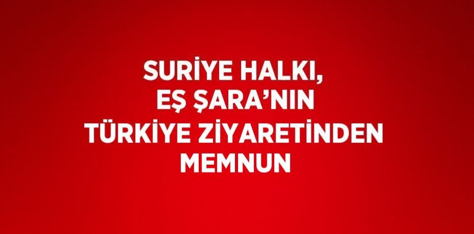 SURİYE HALKI, EŞ ŞARA’NIN TÜRKİYE ZİYARETİNDEN MEMNUN