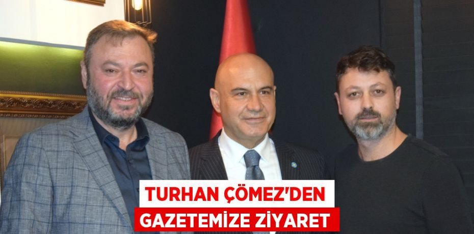 TURHAN ÇÖMEZ’DEN GAZETEMİZE ZİYARET