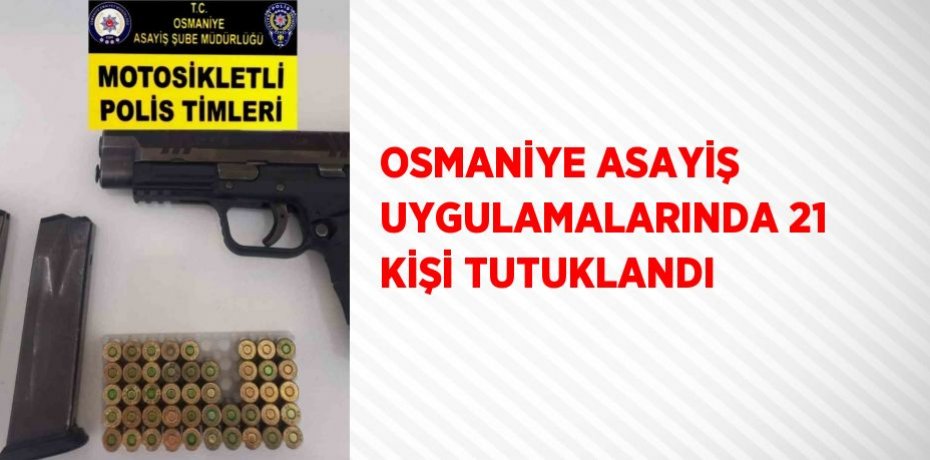 OSMANİYE ASAYİŞ UYGULAMALARINDA 21 KİŞİ TUTUKLANDI