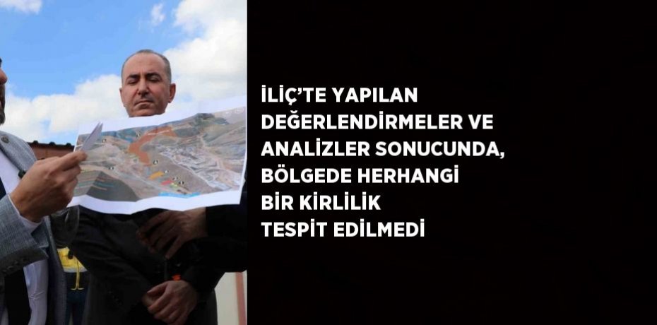 İLİÇ’TE YAPILAN DEĞERLENDİRMELER VE ANALİZLER SONUCUNDA, BÖLGEDE HERHANGİ BİR KİRLİLİK TESPİT EDİLMEDİ