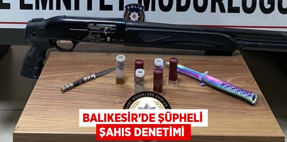 Balıkesir’de şüpheli şahıs denetimi