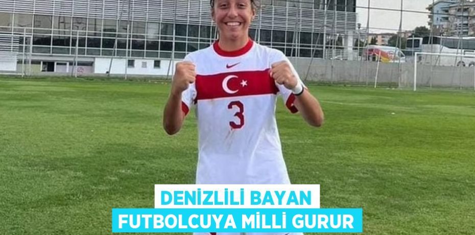 DENİZLİLİ BAYAN FUTBOLCUYA MİLLİ GURUR