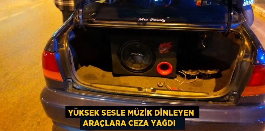 Yüksek sesle müzik dinleyen araçlara ceza yağdı  