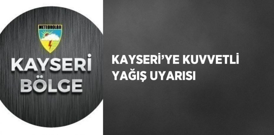 KAYSERİ’YE KUVVETLİ YAĞIŞ UYARISI
