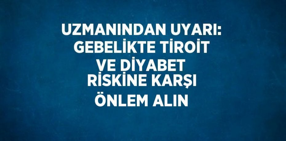UZMANINDAN UYARI: GEBELİKTE TİROİT VE DİYABET RİSKİNE KARŞI ÖNLEM ALIN