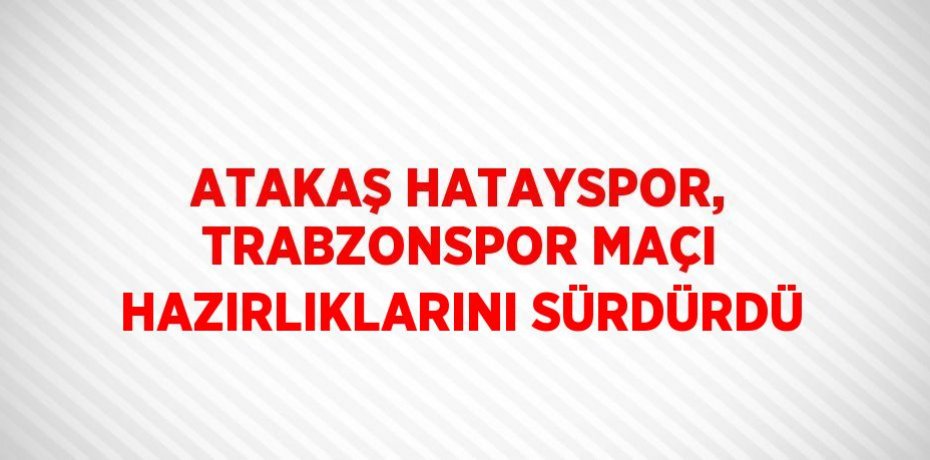 ATAKAŞ HATAYSPOR, TRABZONSPOR MAÇI HAZIRLIKLARINI SÜRDÜRDÜ