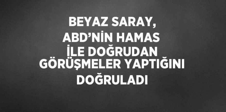 BEYAZ SARAY, ABD’NİN HAMAS İLE DOĞRUDAN GÖRÜŞMELER YAPTIĞINI DOĞRULADI