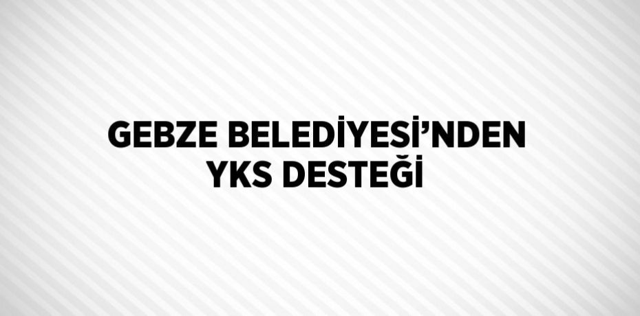GEBZE BELEDİYESİ’NDEN YKS DESTEĞİ