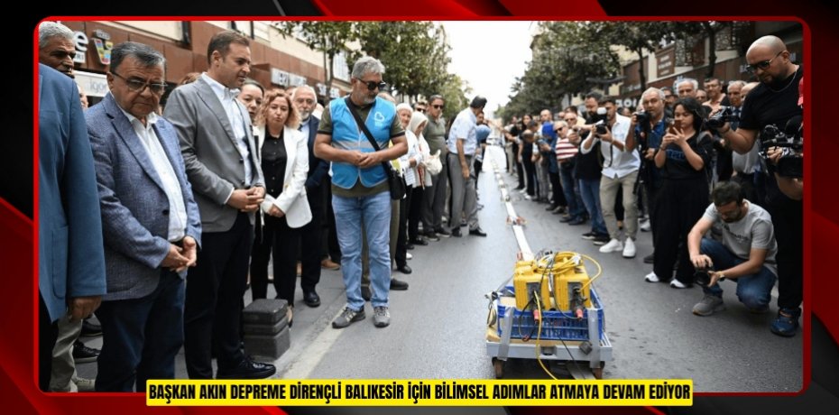 BAŞKAN AKIN DEPREME DİRENÇLİ BALIKESİR İÇİN BİLİMSEL ADIMLAR ATMAYA DEVAM EDİYOR