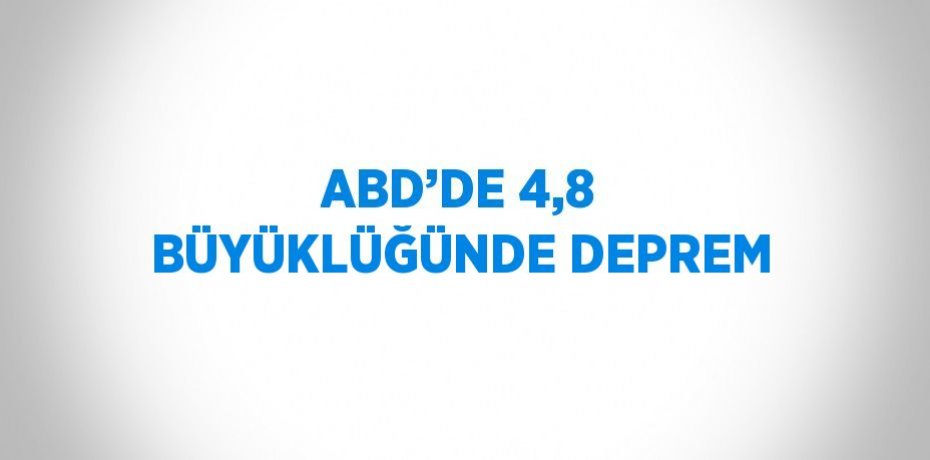 ABD’DE 4,8 BÜYÜKLÜĞÜNDE DEPREM