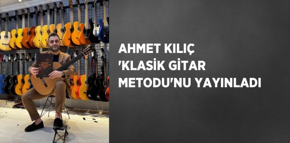 AHMET KILIÇ 'KLASİK GİTAR METODU'NU YAYINLADI