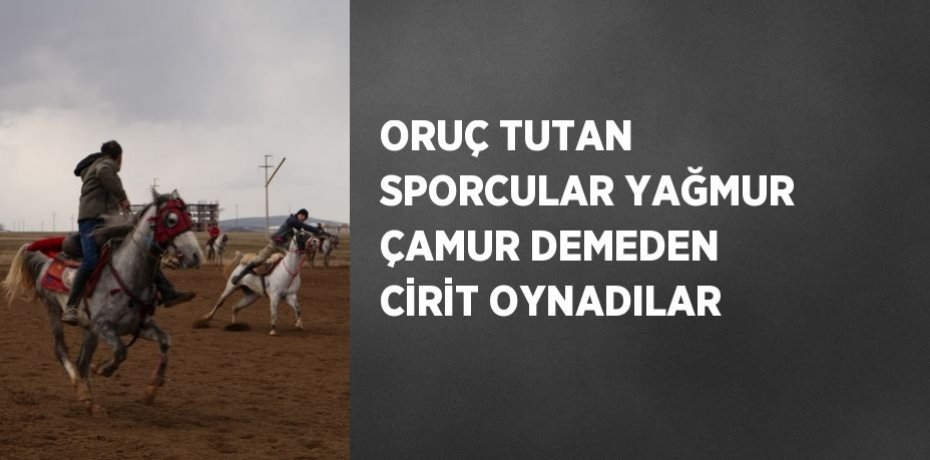 ORUÇ TUTAN SPORCULAR YAĞMUR ÇAMUR DEMEDEN CİRİT OYNADILAR