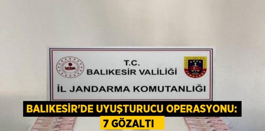Balıkesir’de uyuşturucu operasyonu: 7 gözaltı  