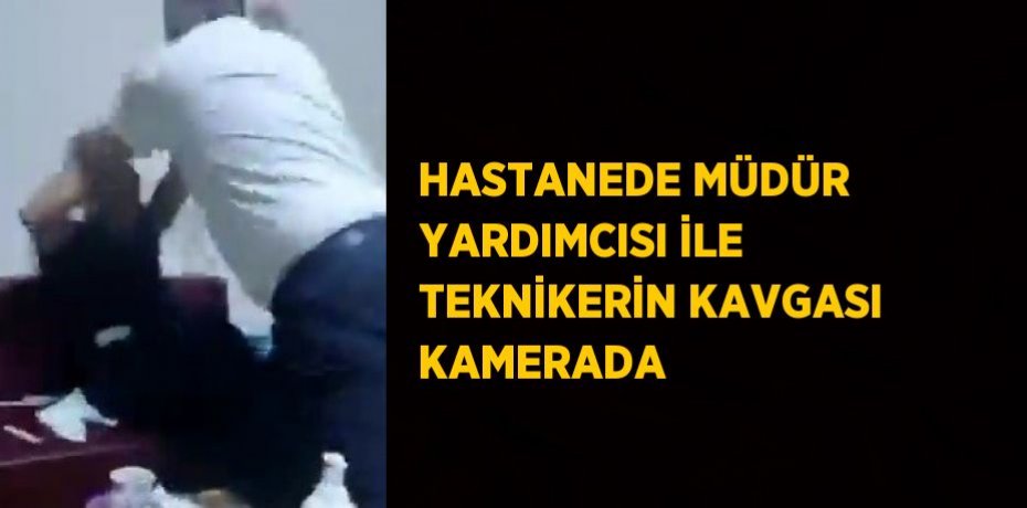 HASTANEDE MÜDÜR YARDIMCISI İLE TEKNİKERİN KAVGASI KAMERADA