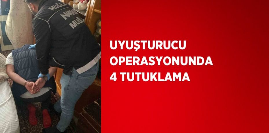 UYUŞTURUCU OPERASYONUNDA 4 TUTUKLAMA