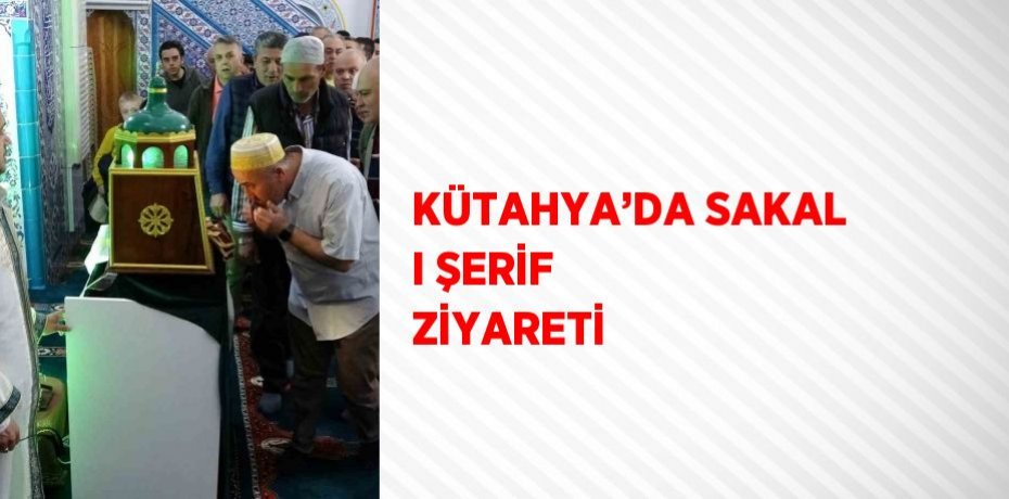 KÜTAHYA’DA SAKAL I ŞERİF ZİYARETİ