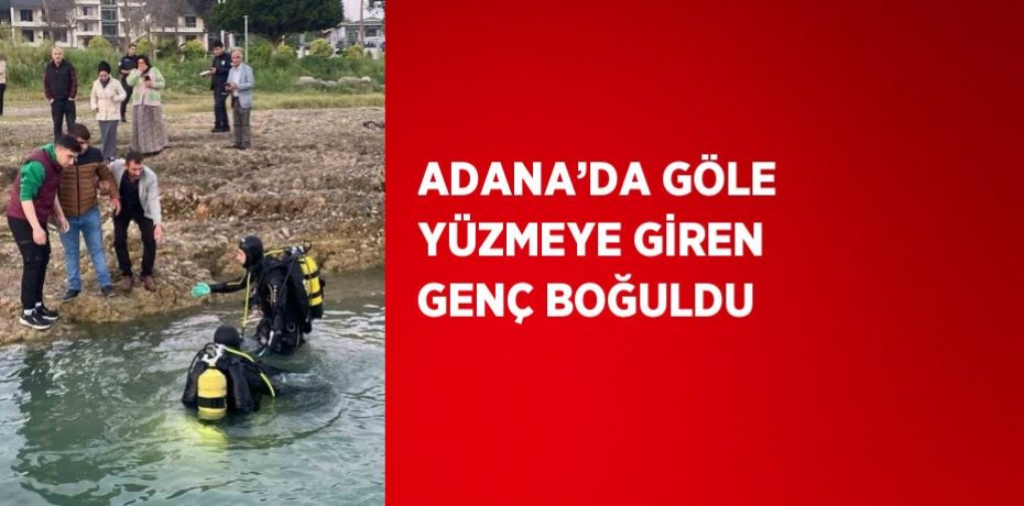 ADANA’DA GÖLE YÜZMEYE GİREN GENÇ BOĞULDU