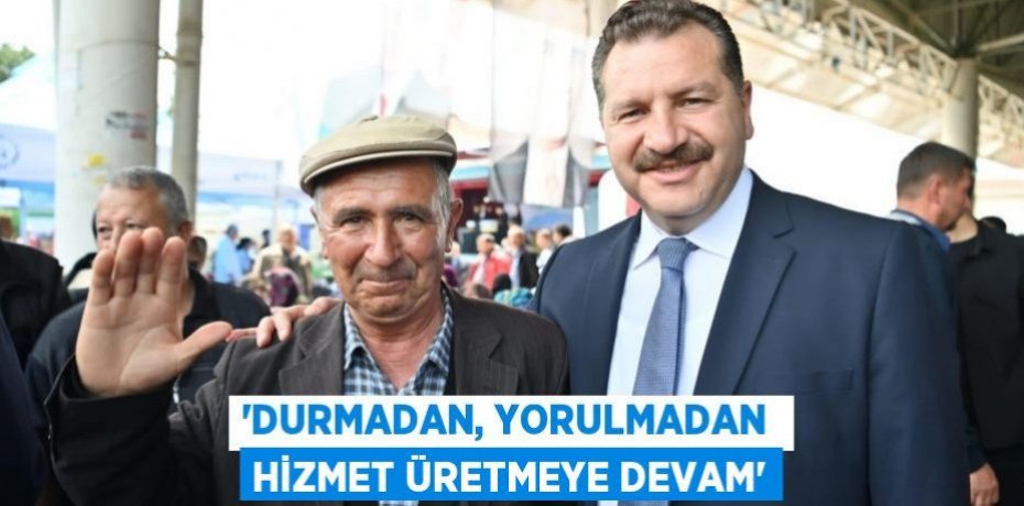 “Durmadan, yorulmadan hizmet üretmeye devam”