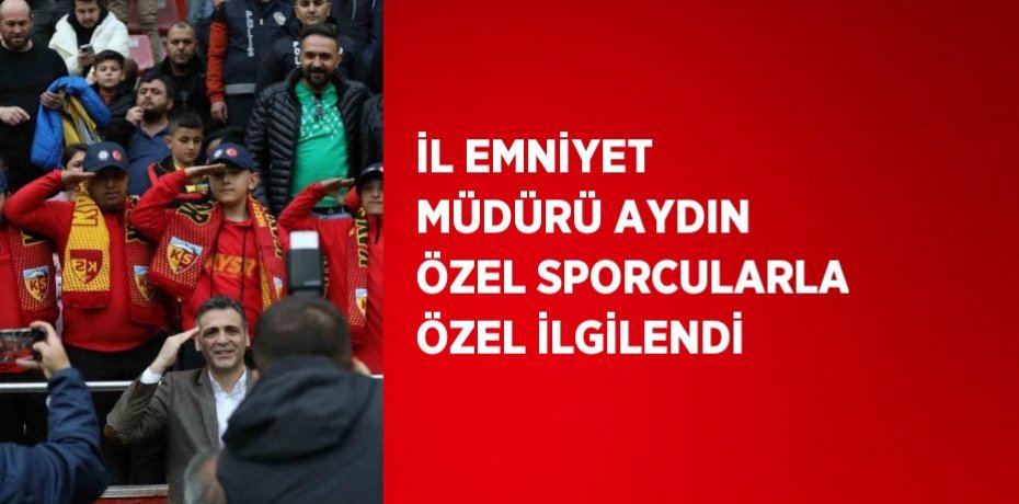 İL EMNİYET MÜDÜRÜ AYDIN ÖZEL SPORCULARLA ÖZEL İLGİLENDİ