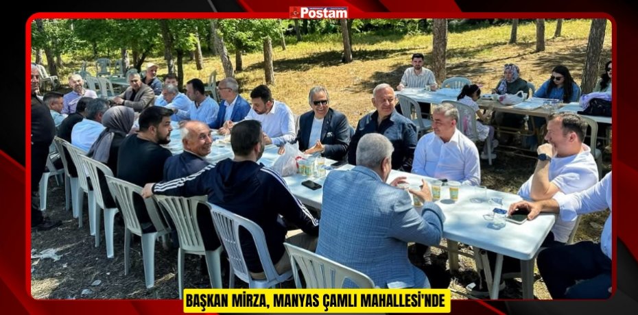 BAŞKAN MİRZA, MANYAS ÇAMLI MAHALLESİ'NDE