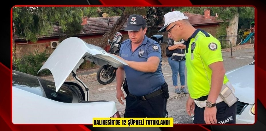  Balıkesir’de 12 şüpheli tutuklandı  