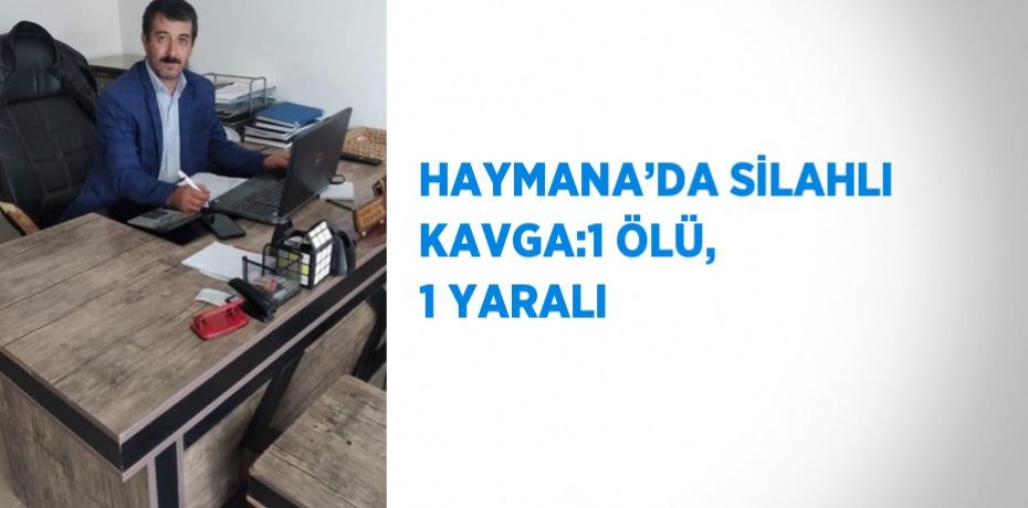 HAYMANA’DA SİLAHLI KAVGA:1 ÖLÜ, 1 YARALI
