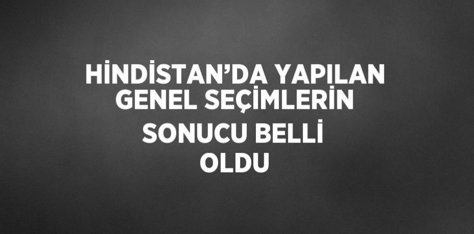 HİNDİSTAN’DA YAPILAN GENEL SEÇİMLERİN SONUCU BELLİ OLDU