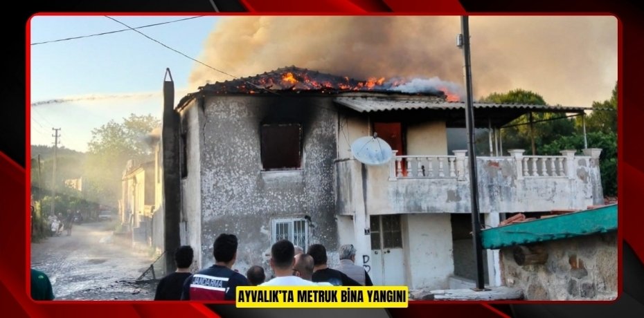 Ayvalık’ta metruk bina yangını  