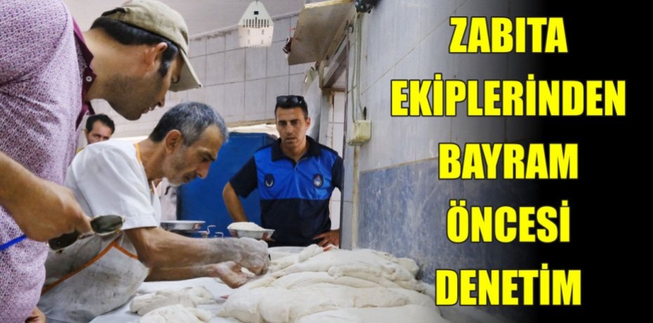 ZABITA EKİPLERİNDEN BAYRAM ÖNCESİ DENETİM
