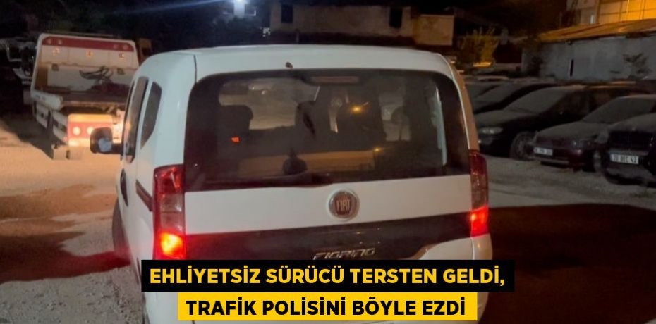 EHLİYETSİZ SÜRÜCÜ TERSTEN GELDİ, TRAFİK POLİSİNİ BÖYLE EZDİ