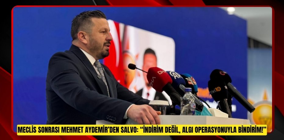 MECLİS SONRASI MEHMET AYDEMİR’DEN SALVO: “İNDİRİM DEĞİL, ALGI OPERASYONUYLA BİNDİRİM!”