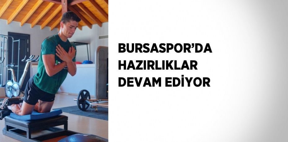 BURSASPOR’DA HAZIRLIKLAR DEVAM EDİYOR
