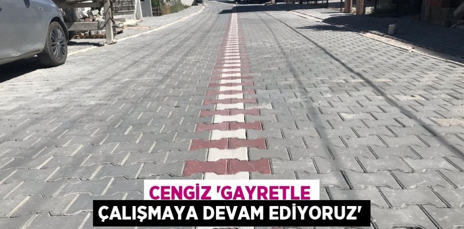 CENGİZ 'GAYRETLE ÇALIŞMAYA DEVAM EDİYORUZ'