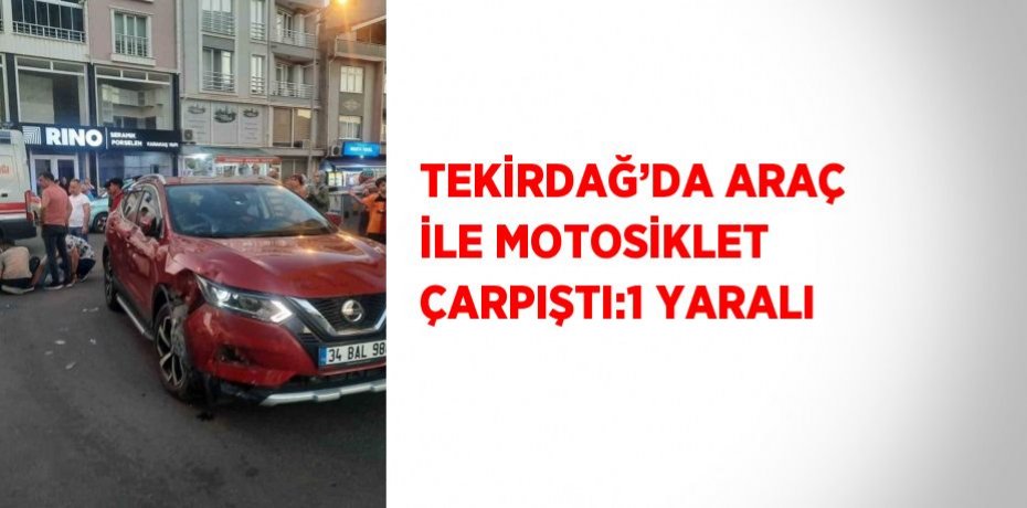 TEKİRDAĞ’DA ARAÇ İLE MOTOSİKLET ÇARPIŞTI:1 YARALI