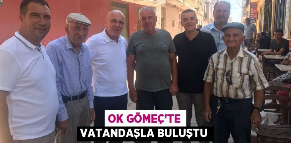 OK GÖMEÇ'TE VATANDAŞLA BULUŞTU