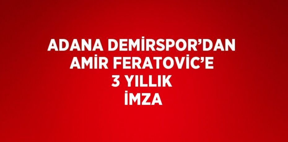 ADANA DEMİRSPOR’DAN AMİR FERATOVİC’E 3 YILLIK İMZA