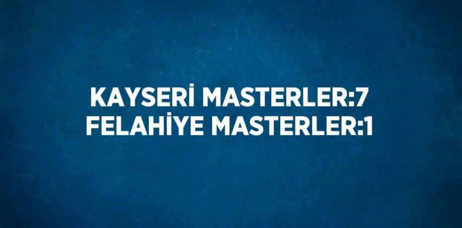 KAYSERİ MASTERLER:7 FELAHİYE MASTERLER:1