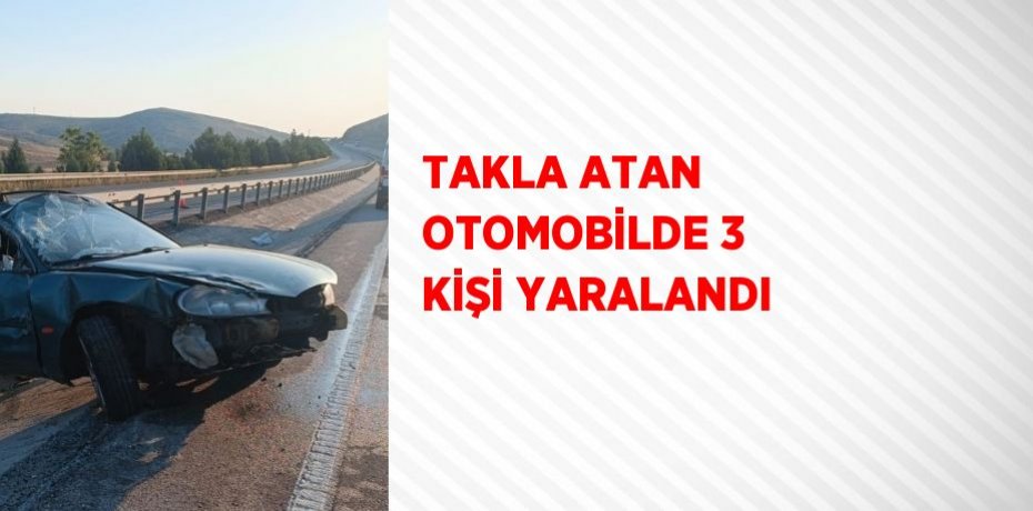 TAKLA ATAN OTOMOBİLDE 3 KİŞİ YARALANDI