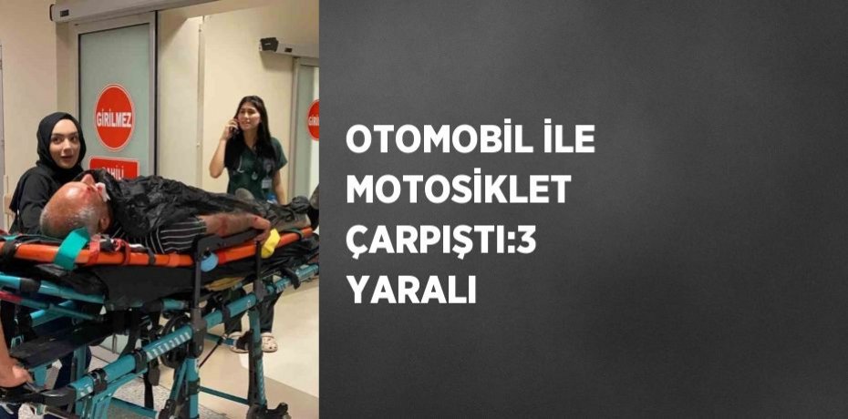 OTOMOBİL İLE MOTOSİKLET ÇARPIŞTI:3 YARALI